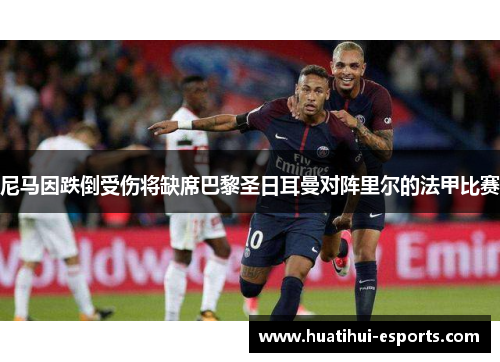 尼马因跌倒受伤将缺席巴黎圣日耳曼对阵里尔的法甲比赛