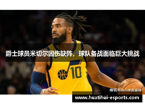 爵士球员米切尔因伤缺阵，球队备战面临巨大挑战