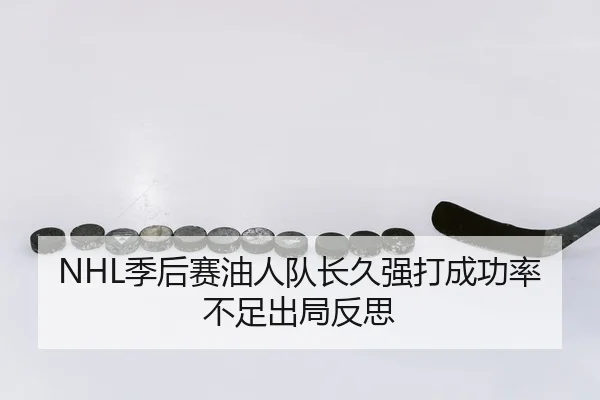 NHL季后赛油人队长久强打成功率不足出局反思