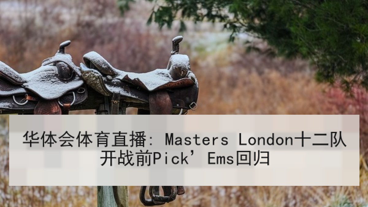 华体会体育直播: Masters London十二队开战前Pick’Ems回归 华体会体育直播: Masters London十二队开战前Pick’Ems回归