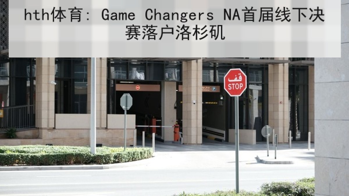 hth体育: Game Changers NA首届线下决赛落户洛杉矶