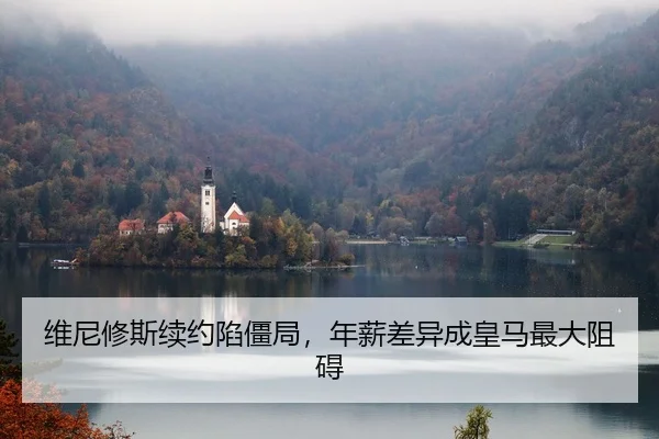 维尼修斯续约陷僵局，年薪差异成皇马最大阻碍