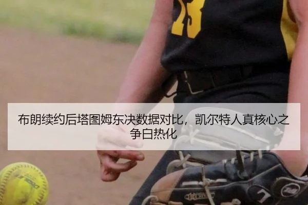 布朗续约后塔图姆东决数据对比，凯尔特人真核心之争白热化