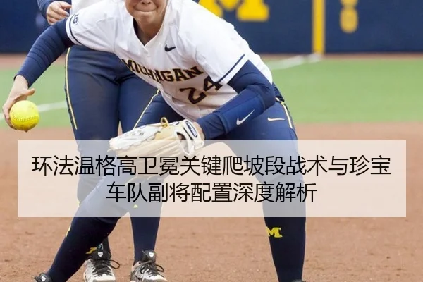 环法温格高卫冕关键爬坡段战术与珍宝车队副将配置深度解析