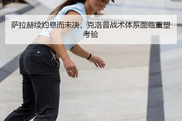 萨拉赫续约悬而未决，克洛普战术体系面临重塑考验