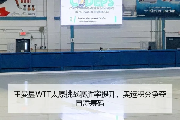 王曼昱WTT太原挑战赛胜率提升，奥运积分争夺再添筹码