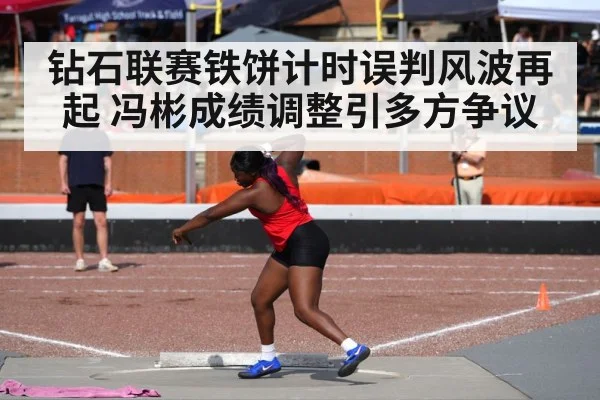 钻石联赛铁饼计时误判风波再起 冯彬成绩调整引多方争议