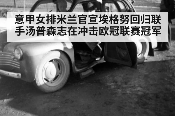意甲女排米兰官宣埃格努回归联手汤普森志在冲击欧冠联赛冠军