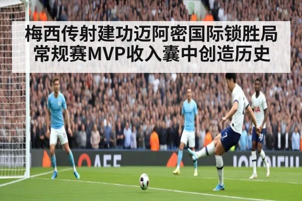 梅西传射建功迈阿密国际锁胜局 常规赛MVP收入囊中创造历史