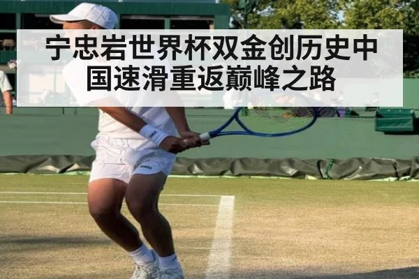 宁忠岩世界杯双金创历史中国速滑重返巅峰之路