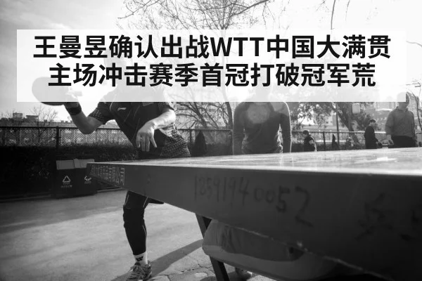 王曼昱确认出战WTT中国大满贯 主场冲击赛季首冠打破冠军荒