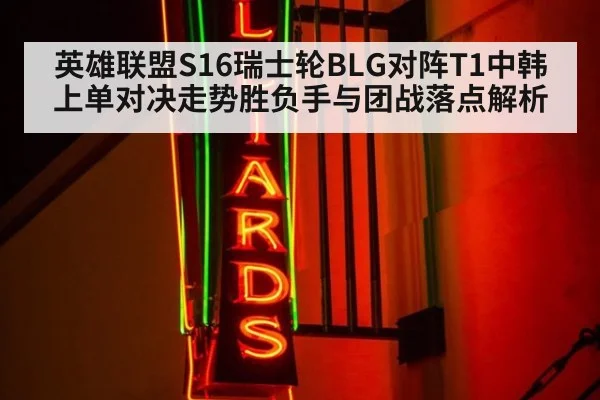 英雄联盟S16瑞士轮BLG对阵T1中韩上单对决走势胜负手与团战落点解析